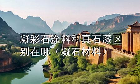 凝彩石涂料和真石漆區(qū)別在哪（凝石材料）