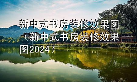 新中式書房裝修效果圖（新中式書房裝修效果圖2024）