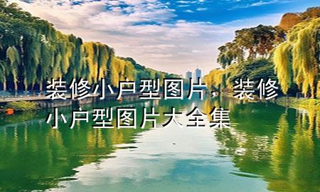 裝修小戶型圖片，裝修小戶型圖片大全集