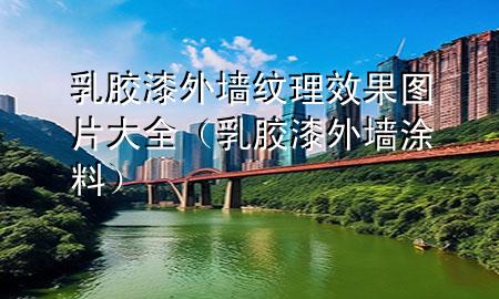 乳膠漆外墻紋理效果圖片大全（乳膠漆 外墻涂料）