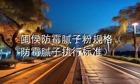 閩侯防霉膩?zhàn)臃垡?guī)格（防霉膩?zhàn)訄?zhí)行標(biāo)準(zhǔn)）