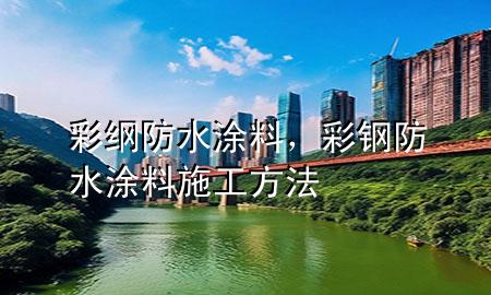 彩綱防水涂料，彩鋼防水涂料施工方法