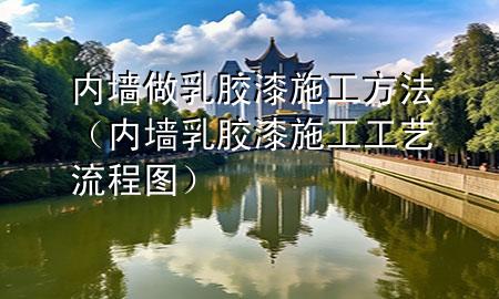 內墻做乳膠漆施工方法（內墻乳膠漆施工工藝流程圖）