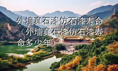 外墻真石漆仿石漆壽命（外墻真石漆仿石漆壽命多少年）