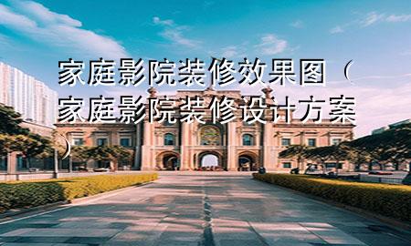 家庭影院裝修效果圖（家庭影院裝修設(shè)計(jì)方案）