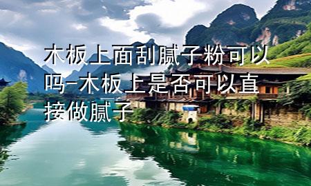 木板上面刮膩?zhàn)臃劭梢詥?木板上是否可以直接做膩?zhàn)?>
             </div>
             <!--文章無圖的情況下插入一張圖片end-->
              
      <p>大家好，今天小編關(guān)注到一個(gè)比較有意思的話題，就是關(guān)于木板上面刮膩?zhàn)臃劭梢詥岬膯栴}，于是小編就整理了1個(gè)相關(guān)介紹木板上面刮膩?zhàn)臃劭梢詥岬慕獯?，讓我們一起看看吧?/p><ol type=