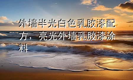 外墻半光白色乳膠漆配方，亮光外墻乳膠漆涂料