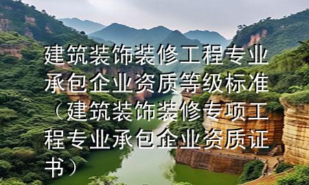 建筑裝飾裝修工程專業(yè)承包企業(yè)資質(zhì)等級(jí)標(biāo)準(zhǔn)（建筑裝飾裝修專項(xiàng)工程專業(yè)承包企業(yè)資質(zhì)證書）