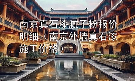 南京真石漆膩子粉報價明細（南京外墻真石漆施工價格）