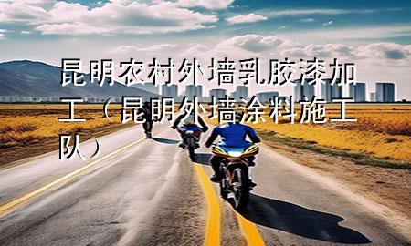 昆明農(nóng)村外墻乳膠漆加工（昆明外墻涂料施工隊(duì)）