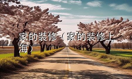 家的裝修（家的裝修上海）