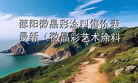 邵陽(yáng)微晶彩涂料售價(jià)表最新（微晶彩藝術(shù)涂料）