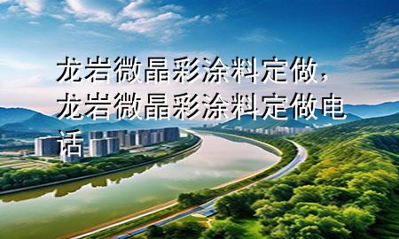 龍巖微晶彩涂料定做，龍巖微晶彩涂料定做電話
