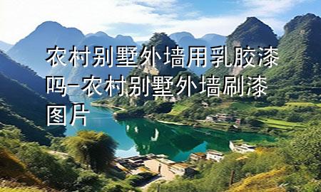 農(nóng)村別墅外墻用乳膠漆嗎-農(nóng)村別墅外墻刷漆圖片