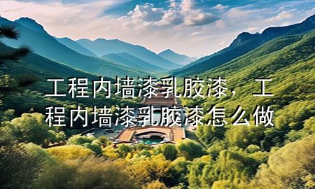 工程內(nèi)墻漆乳膠漆，工程內(nèi)墻漆乳膠漆怎么做