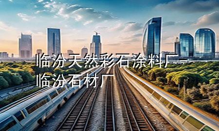 臨汾天然彩石涂料廠-臨汾石材廠