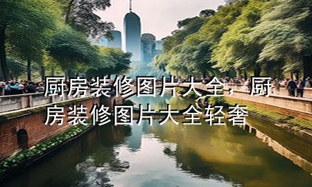 廚房裝修圖片大全，廚房裝修圖片大全輕奢