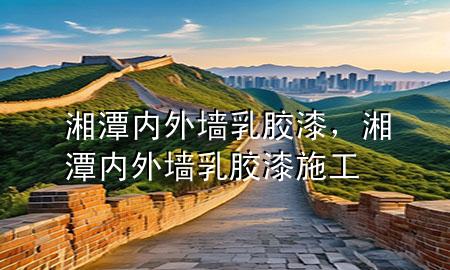 湘潭內(nèi)外墻乳膠漆，湘潭內(nèi)外墻乳膠漆施工