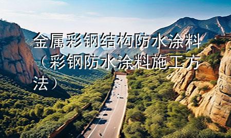 金屬彩鋼結(jié)構(gòu)防水涂料（彩鋼防水涂料施工方法）