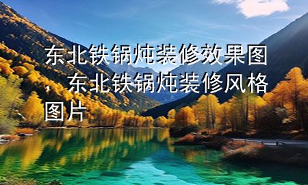 東北鐵鍋燉裝修效果圖，東北鐵鍋燉裝修風格圖片