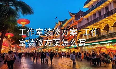 工作室裝修方案-工作室裝修方案怎么寫(xiě)