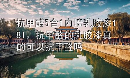 抗甲醛5合1內(nèi)墻乳膠漆18l，抗甲醛的乳膠漆真的可以抗甲醛嗎