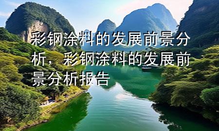 彩鋼涂料的發(fā)展前景分析，彩鋼涂料的發(fā)展前景分析報(bào)告