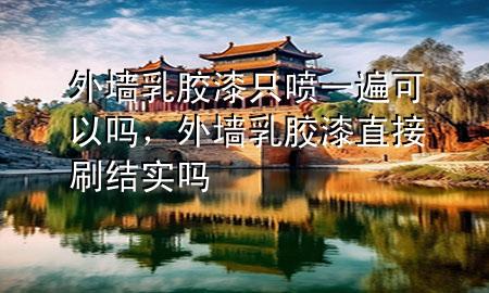 外墻乳膠漆只噴一遍可以嗎，外墻乳膠漆直接刷結(jié)實嗎