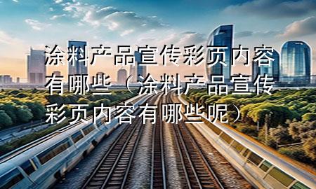 涂料產(chǎn)品宣傳彩頁內(nèi)容有哪些（涂料產(chǎn)品宣傳彩頁內(nèi)容有哪些呢）