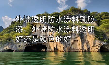外墻透明防水涂料乳膠漆，外墻防水涂料透明好還是顏色的好