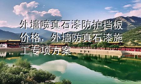 外墻噴真石漆防護擋板價格，外墻防真石漆施工專項方案