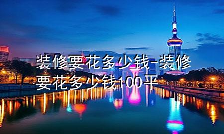 裝修要花多少錢-裝修要花多少錢100平