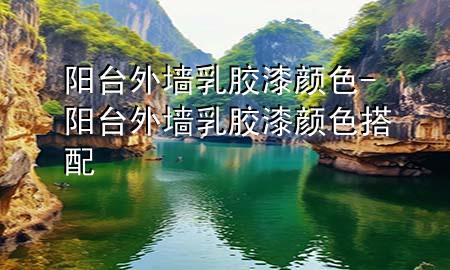 陽(yáng)臺(tái)外墻乳膠漆顏色-陽(yáng)臺(tái)外墻乳膠漆顏色搭配