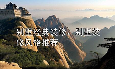 別墅經(jīng)典裝修，別墅裝修風(fēng)格推薦