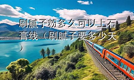 刷膩子粉多久可以上石膏線（刷膩子要多少天）