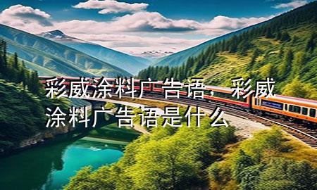 彩威涂料廣告語，彩威涂料廣告語是什么