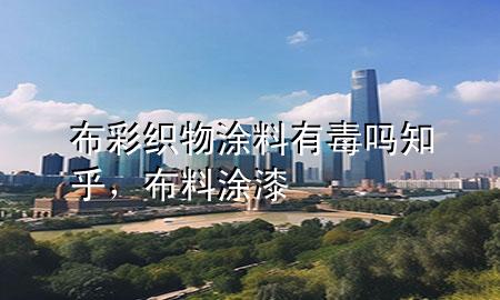 布彩織物涂料有毒嗎知乎，布料涂漆