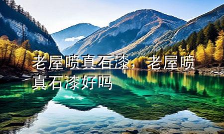 老屋噴真石漆，老屋噴真石漆好嗎