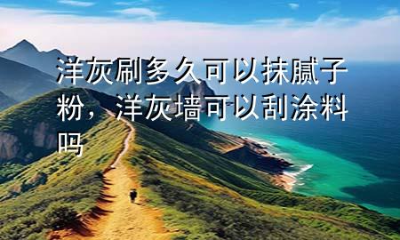 洋灰刷多久可以抹膩?zhàn)臃?，洋灰墻可以刮涂料?>
             </div>
             <!--文章無(wú)圖的情況下插入一張圖片end-->
              
      <p>本篇文章給大家談?wù)勓蠡宜⒍嗑每梢阅佔(zhàn)臃郏约把蠡覊梢怨瓮苛蠁釋?duì)應(yīng)的知識(shí)點(diǎn)，希望對(duì)各位有所幫助，不要忘了收***本站喔。
今天給各位分享洋灰刷多久可以抹膩?zhàn)臃鄣闹R(shí)，其中也會(huì)對(duì)洋灰墻可以刮涂料嗎進(jìn)行解釋，如果能碰巧解決***現(xiàn)在面臨的問(wèn)題，別忘了關(guān)注本站，現(xiàn)在開始吧！</p><ol type=