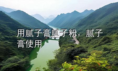 用膩子膏 膩子粉，膩子膏使用