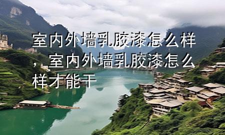 室內(nèi)外墻乳膠漆怎么樣，室內(nèi)外墻乳膠漆怎么樣才能干