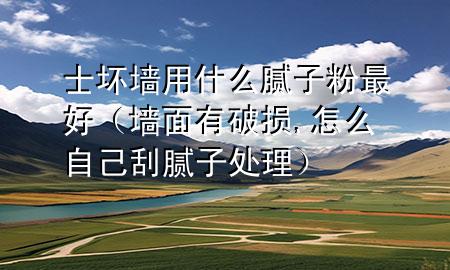 士壞墻用什么膩子粉最好（墻面有破損,怎么自己刮膩子處理）