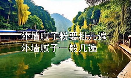 外墻膩子粉要批幾遍-外墻膩子一般幾遍