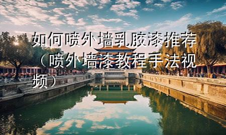 如何噴外墻乳膠漆推薦（噴外墻漆教程手法視頻）