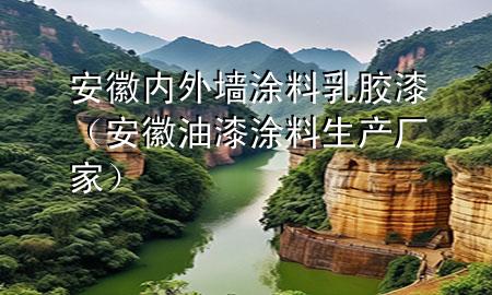 安徽內(nèi)外墻涂料乳膠漆（安徽油漆涂料生產(chǎn)廠家）
