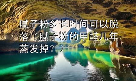膩?zhàn)臃鄱嚅L(zhǎng)時(shí)間可以脫落（膩?zhàn)臃鄣募兹啄暾舭l(fā)掉？）