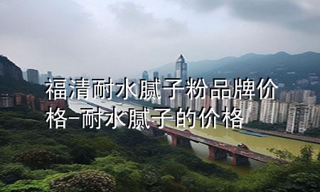 福清耐水膩子粉品牌價格-耐水膩子的價格