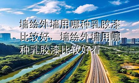 墻繪外墻用哪種乳膠漆比較好，墻繪外墻用哪種乳膠漆比較好看