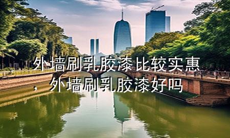 外墻刷乳膠漆比較實惠，外墻刷乳膠漆好嗎