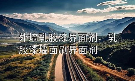 外墻乳膠漆界面劑，乳膠漆墻面刷界面劑